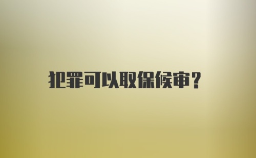 犯罪可以取保候审？