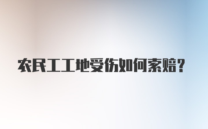 农民工工地受伤如何索赔？