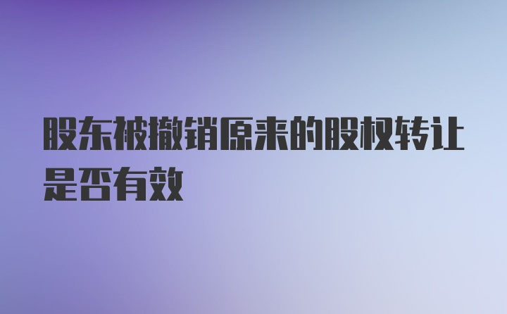 股东被撤销原来的股权转让是否有效