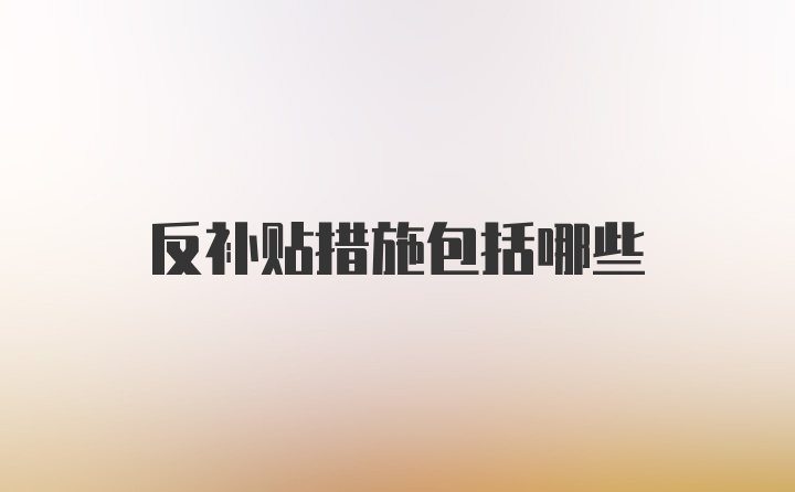 反补贴措施包括哪些