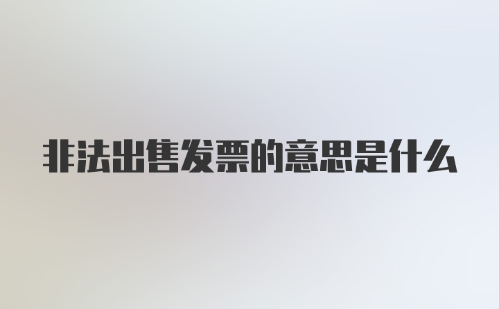 非法出售发票的意思是什么