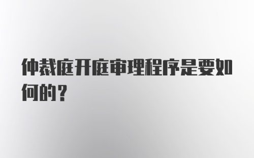 仲裁庭开庭审理程序是要如何的？