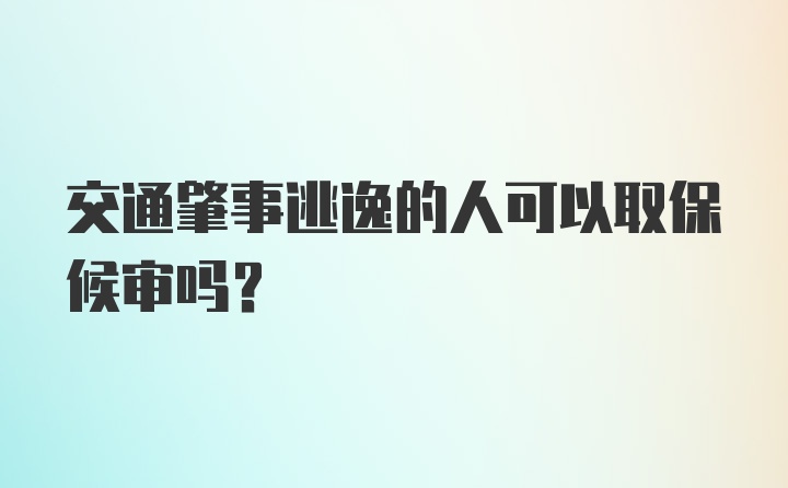 交通肇事逃逸的人可以取保候审吗？