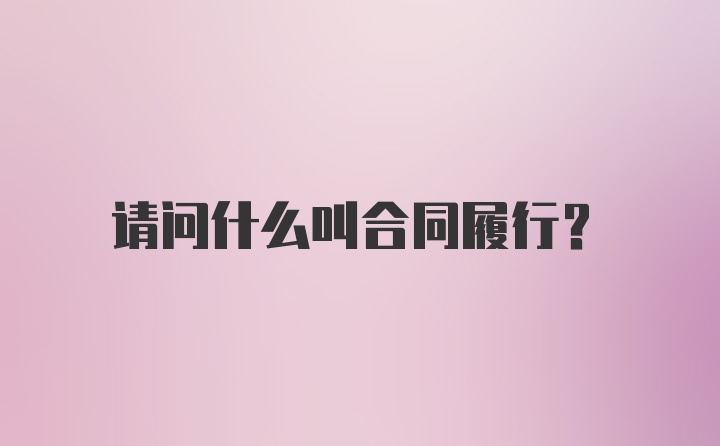 请问什么叫合同履行？