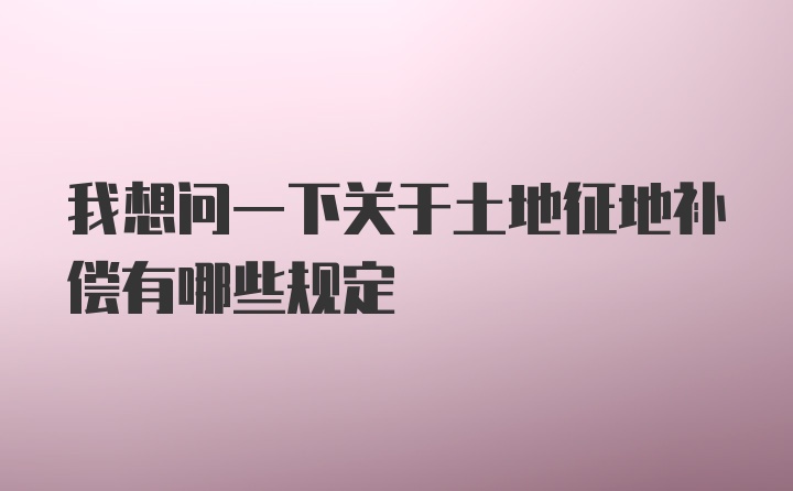 我想问一下关于土地征地补偿有哪些规定