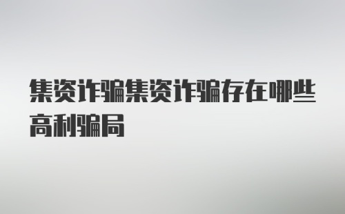 集资诈骗集资诈骗存在哪些高利骗局