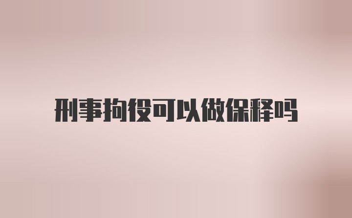 刑事拘役可以做保释吗