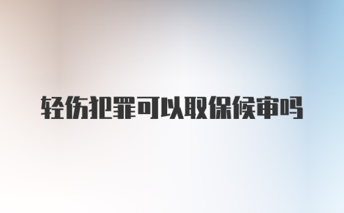 轻伤犯罪可以取保候审吗