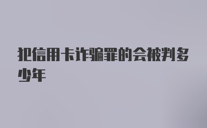 犯信用卡诈骗罪的会被判多少年