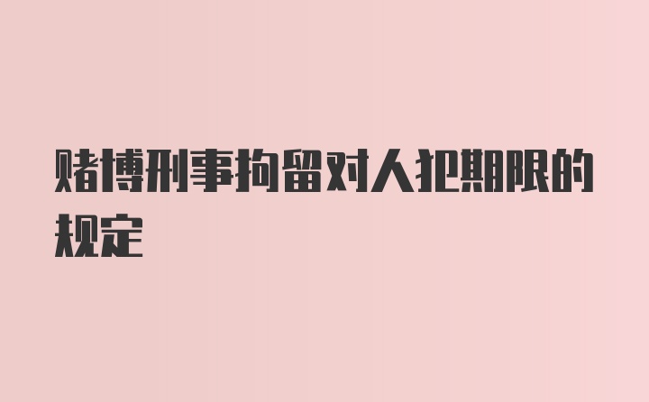 赌博刑事拘留对人犯期限的规定