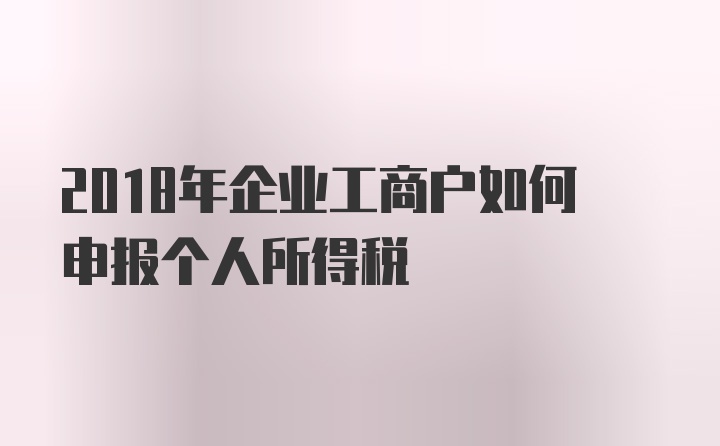 2018年企业工商户如何申报个人所得税