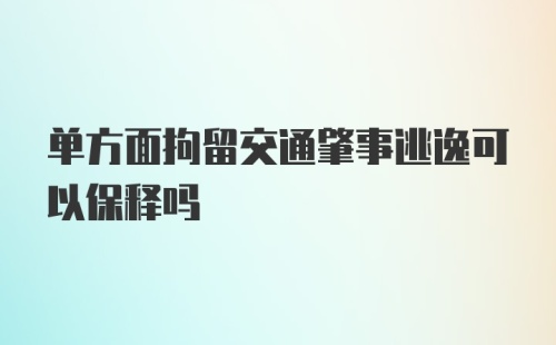 单方面拘留交通肇事逃逸可以保释吗