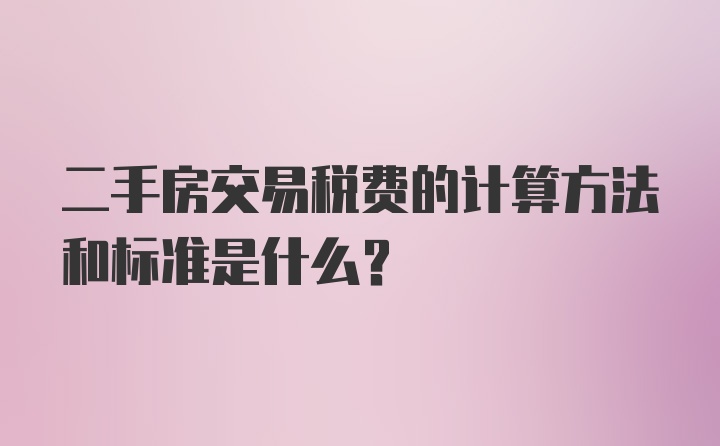 二手房交易税费的计算方法和标准是什么？