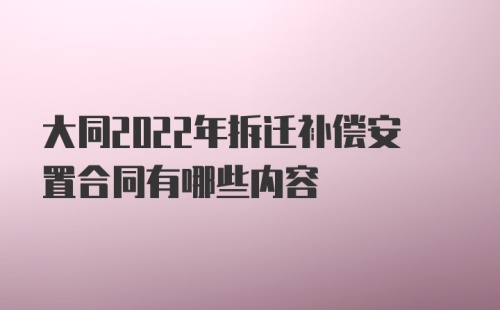 大同2022年拆迁补偿安置合同有哪些内容