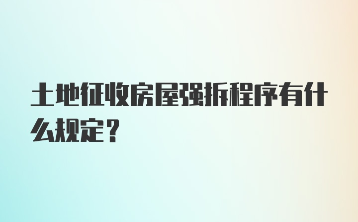 土地征收房屋强拆程序有什么规定？