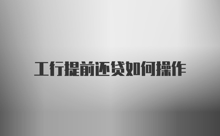 工行提前还贷如何操作