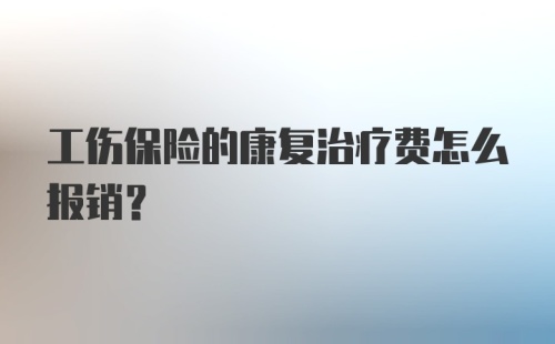 工伤保险的康复治疗费怎么报销？