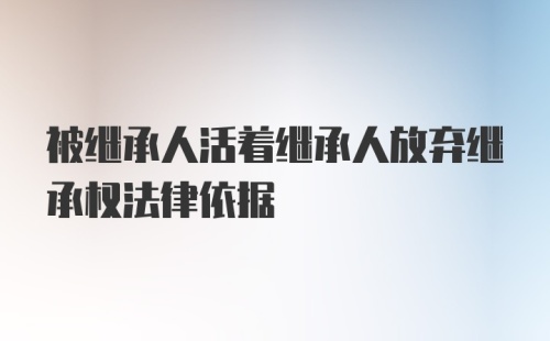 被继承人活着继承人放弃继承权法律依据