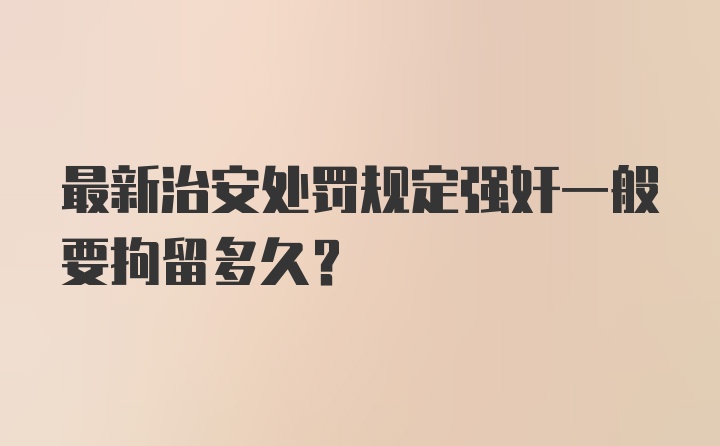 最新治安处罚规定强奸一般要拘留多久？