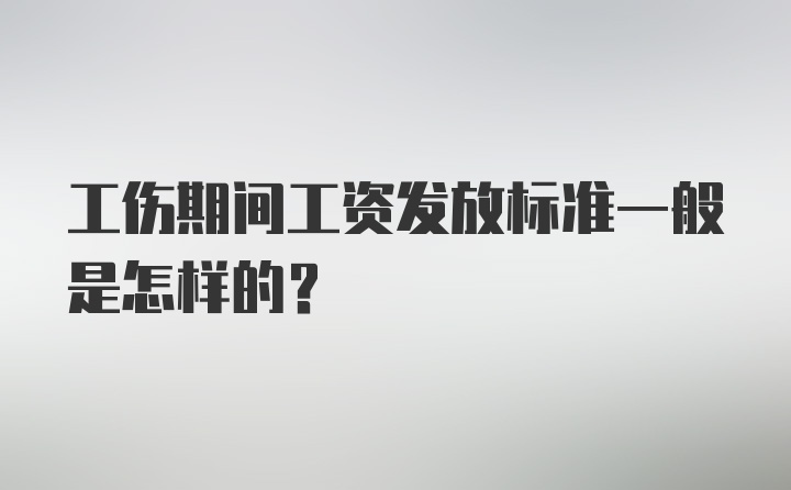 工伤期间工资发放标准一般是怎样的?