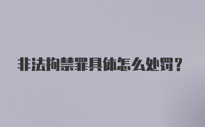 非法拘禁罪具体怎么处罚？