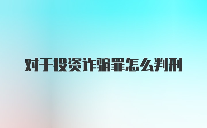 对于投资诈骗罪怎么判刑