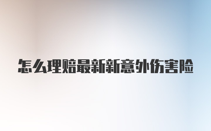 怎么理赔最新新意外伤害险