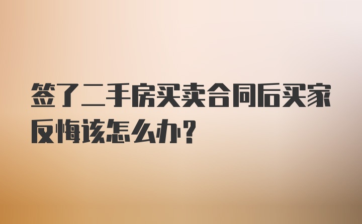 签了二手房买卖合同后买家反悔该怎么办？