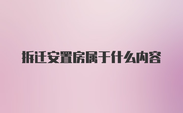 拆迁安置房属于什么内容