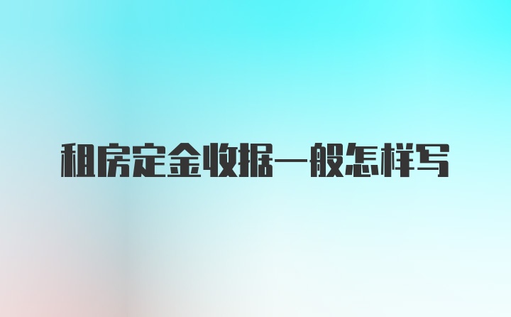 租房定金收据一般怎样写