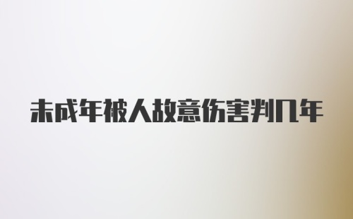 未成年被人故意伤害判几年