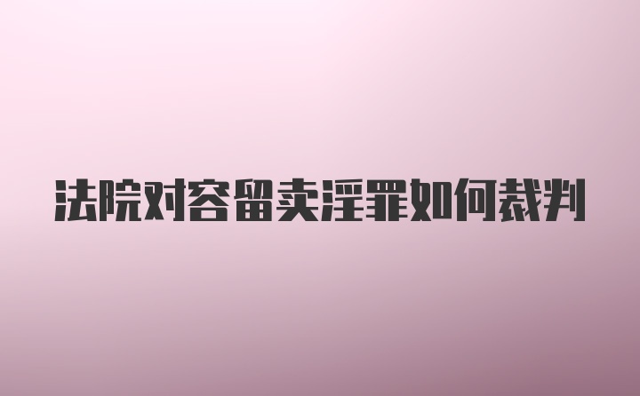 法院对容留卖淫罪如何裁判