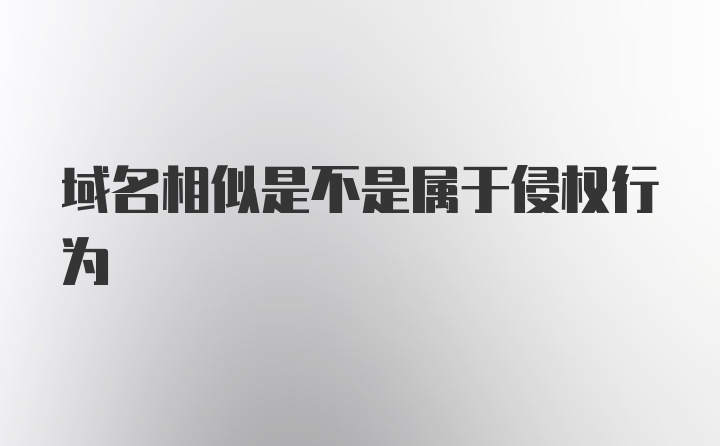 域名相似是不是属于侵权行为