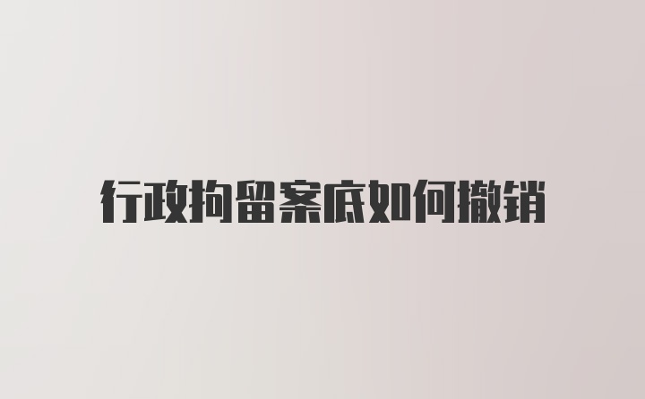 行政拘留案底如何撤销