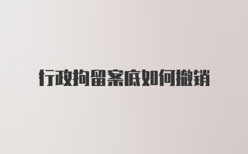 行政拘留案底如何撤销