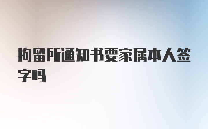 拘留所通知书要家属本人签字吗