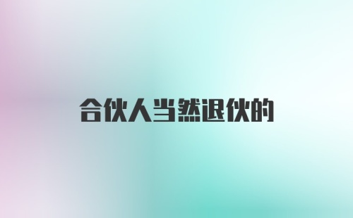 合伙人当然退伙的