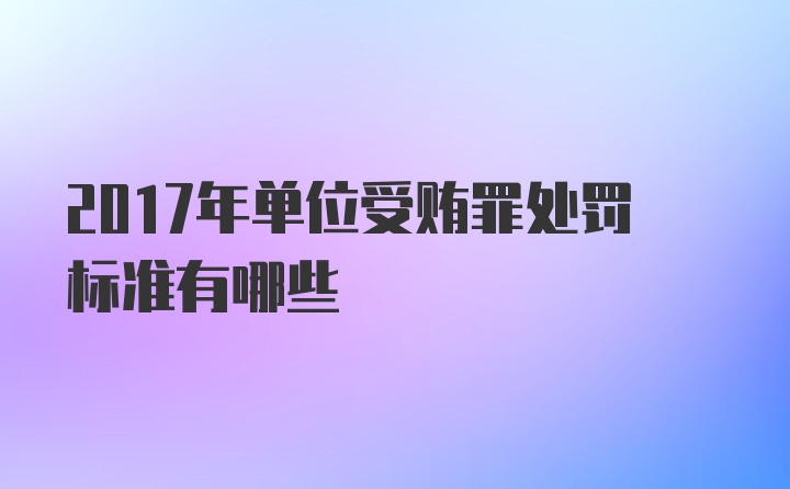 2017年单位受贿罪处罚标准有哪些