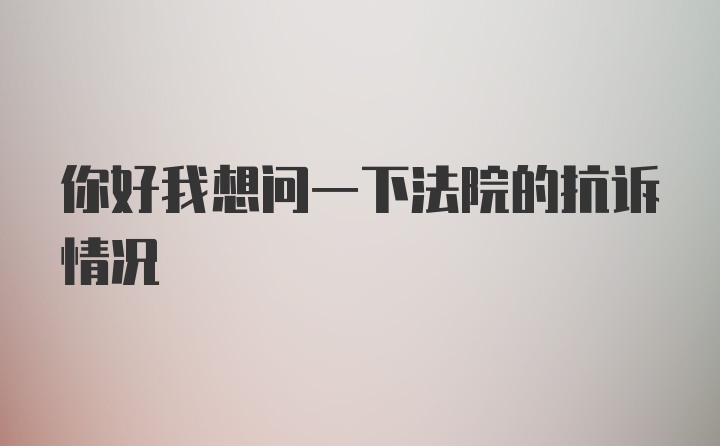 你好我想问一下法院的抗诉情况