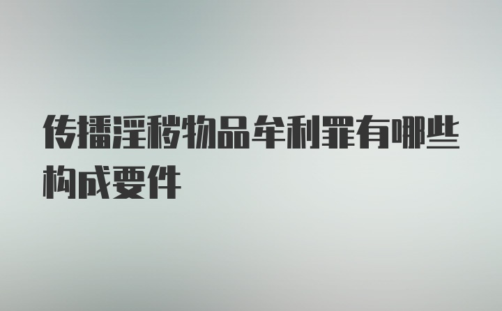 传播淫秽物品牟利罪有哪些构成要件