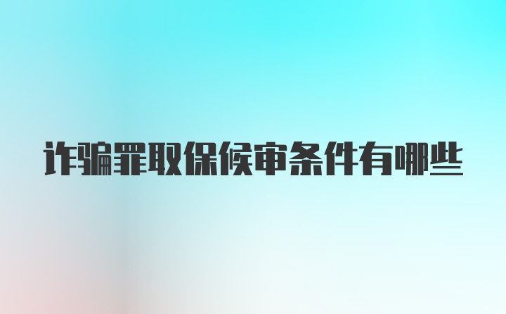 诈骗罪取保候审条件有哪些