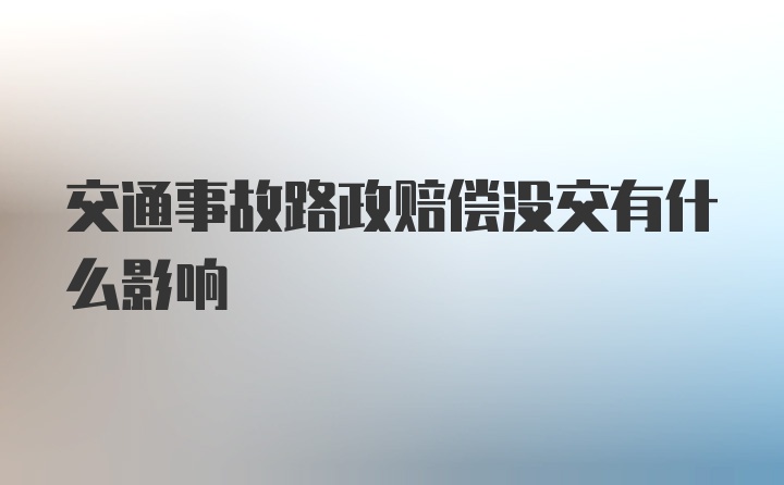 交通事故路政赔偿没交有什么影响