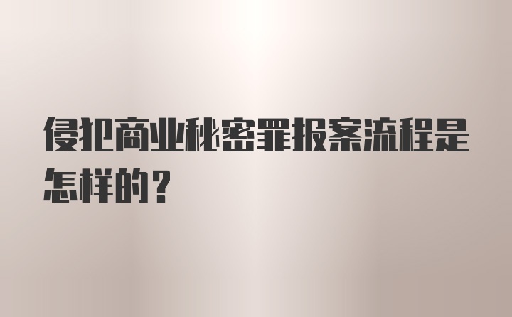 侵犯商业秘密罪报案流程是怎样的?