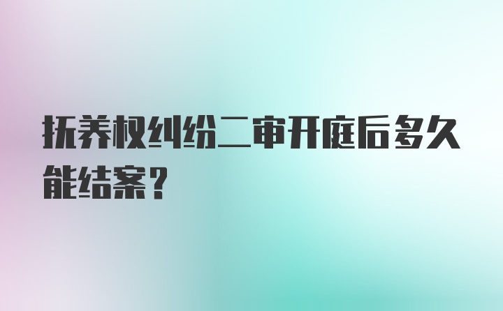 抚养权纠纷二审开庭后多久能结案？