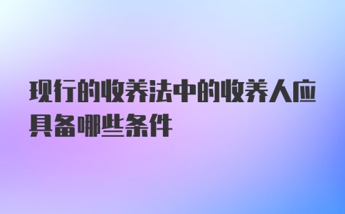 现行的收养法中的收养人应具备哪些条件