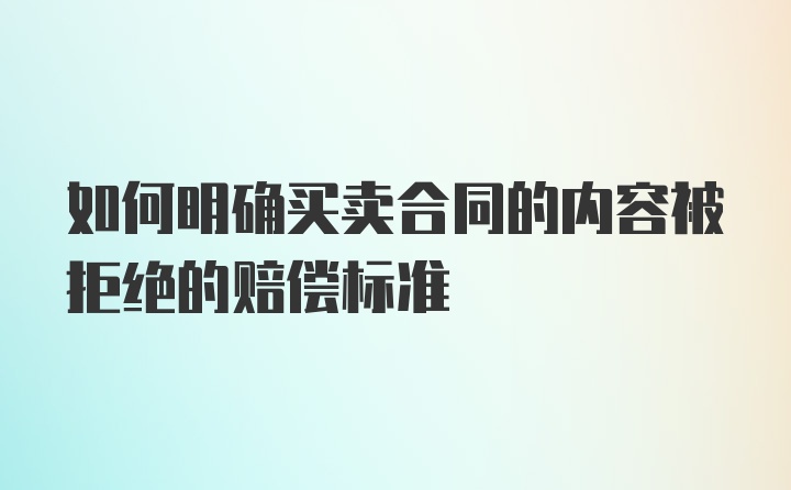 如何明确买卖合同的内容被拒绝的赔偿标准