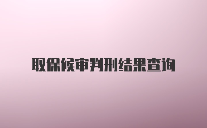 取保候审判刑结果查询