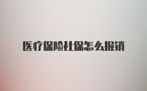 医疗保险社保怎么报销