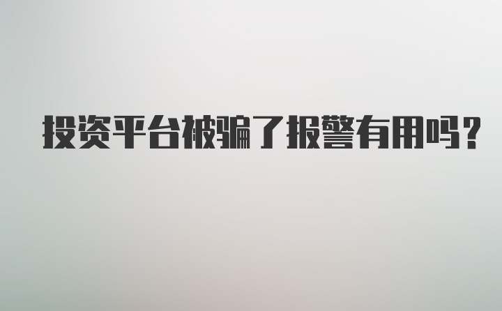 投资平台被骗了报警有用吗？