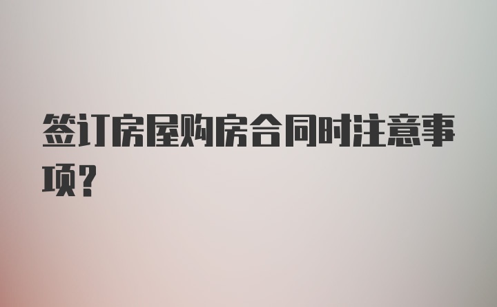 签订房屋购房合同时注意事项？